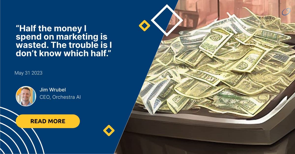 “Half the money I spend on marketing is wasted. The trouble is I don’t know which half.”